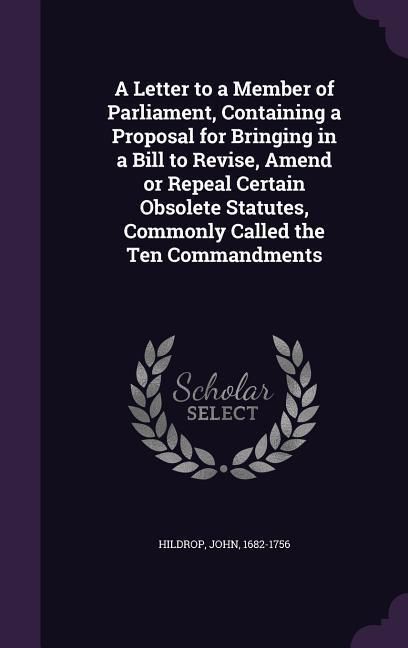 Produktbild: A Letter to a Member of Parliament, Containing a Proposal for Bringing in a Bill to Revise, Amend or Repeal Certain Obsolete Statutes, Commonly Called