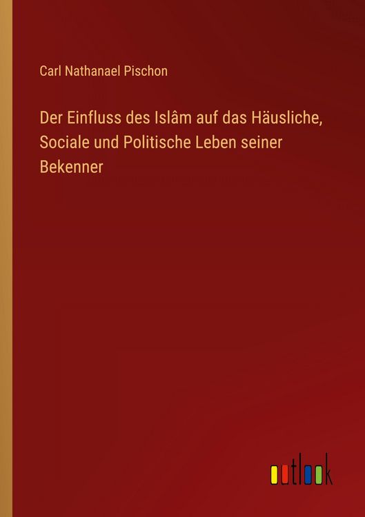 Produktbild: Der Einfluss des Isl&acirc;m auf das H&auml;usliche, Sociale und Politische Leben seiner Bekenner