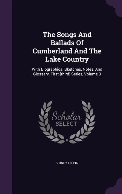 Produktbild: The Songs And Ballads Of Cumberland And The Lake Country: With Biographical Sketches, Notes, And Glossary, First-[third] Series, Volume 3