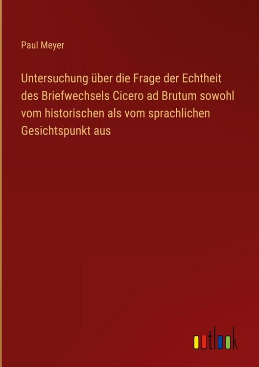 Produktbild: Untersuchung &uuml;ber die Frage der Echtheit des Briefwechsels Cicero ad Brutum sowohl vom historischen als vom sprachlichen Gesichtspunkt aus