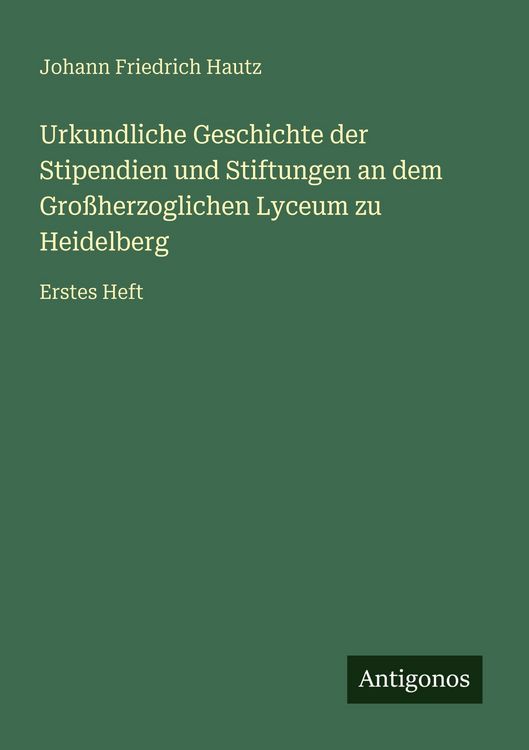 Produktbild: Urkundliche Geschichte der Stipendien und Stiftungen an dem Gro&szlig;herzoglichen Lyceum zu Heidelberg