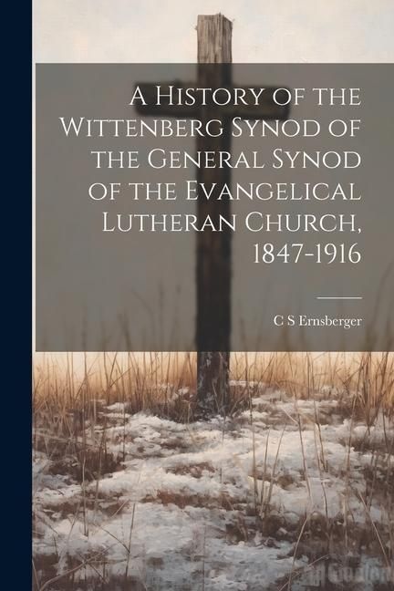 Produktbild: A History of the Wittenberg Synod of the General Synod of the Evangelical Lutheran Church, 1847-1916