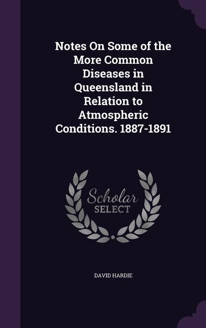 Produktbild: Notes On Some of the More Common Diseases in Queensland in Relation to Atmospheric Conditions. 1887-1891