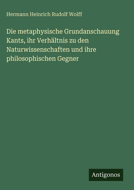 Produktbild: Die metaphysische Grundanschauung Kants, ihr Verh&auml;ltnis zu den Naturwissenschaften und ihre philosophischen Gegner