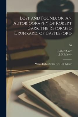 Produktbild: Lost and Found, or, An Autobiography of Robert Carr, the Reformed Drunkard, of Castleford; With a Preface by the Rev. J. S. Balmer; 96