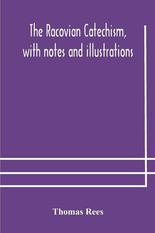 Produktbild: The Racovian Catechism, With Notes And Illustrations; Translated From The Latin. To Which Is Prefixed A Sketch Of The History Of Unitarianism In Poland And The Adjacent Countries