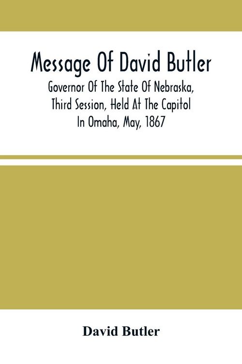 Produktbild: Message Of David Butler; Governor Of The State Of Nebraska, Third Session, Held At The Capitol In Omaha, May, 1867