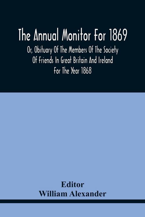 Produktbild: The Annual Monitor For 1869 Or, Obituary Of The Members Of The Society Of Friends In Great Britain And Ireland For The Year 1868