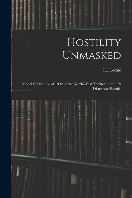Produktbild: Hostility Unmasked [microform]: School Ordinance of 1892 of the North-West Territories and Its Disastrous Results