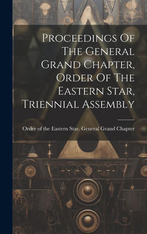 Produktbild: Proceedings Of The General Grand Chapter, Order Of The Eastern Star, Triennial Assembly