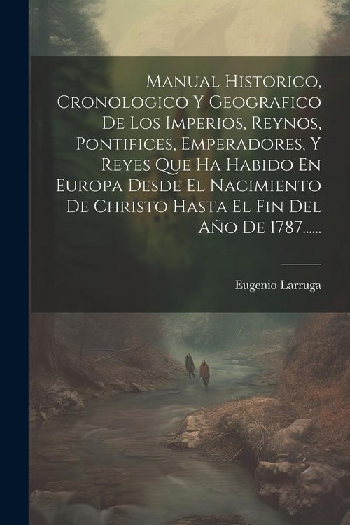 Produktbild: Manual Historico, Cronologico Y Geografico De Los Imperios, Reynos, Pontifices, Emperadores, Y Reyes Que Ha Habido En Europa Desde El Nacimiento De Ch