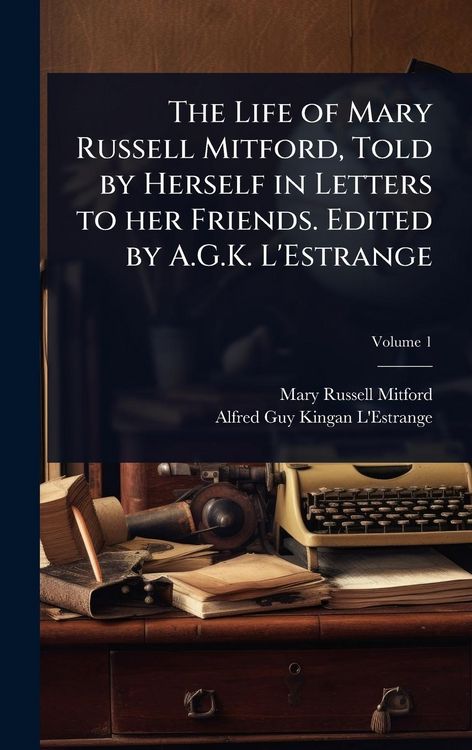 Produktbild: The Life of Mary Russell Mitford, Told by Herself in Letters to her Friends. Edited by A.G.K. L'Estrange