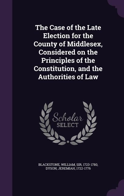 Produktbild: The Case of the Late Election for the County of Middlesex, Considered on the Principles of the Constitution, and the Authorities of Law