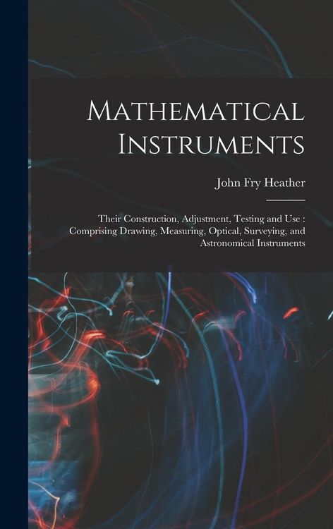 Produktbild: Mathematical Instruments: Their Construction, Adjustment, Testing and Use: Comprising Drawing, Measuring, Optical, Surveying, and Astronomical I