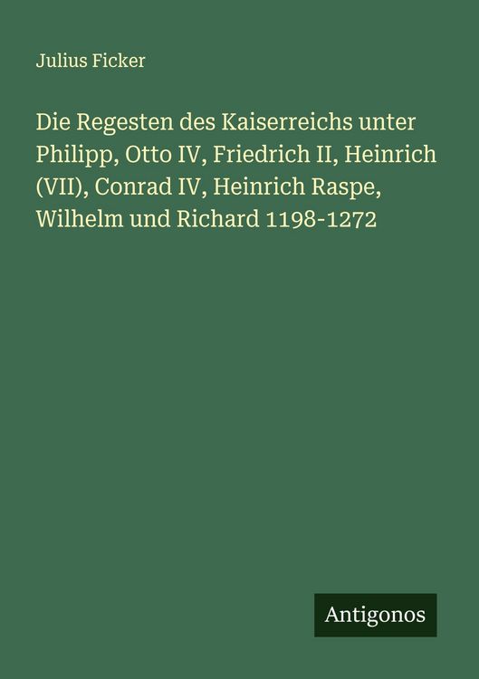 Produktbild: Die Regesten des Kaiserreichs unter Philipp, Otto IV, Friedrich II, Heinrich (VII), Conrad IV, Heinrich Raspe, Wilhelm und Richard 1198-1272