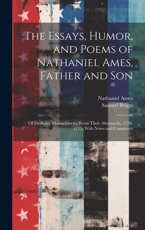 Produktbild: The Essays, Humor, and Poems of Nathaniel Ames, Father and Son: Of Dedham, Massachusetts, From Their Almanacks, 1726-1775, With Notes and Comments