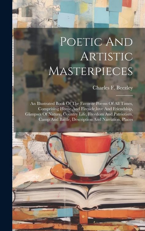 Produktbild: Poetic And Artistic Masterpieces: An Illustrated Book Of The Favorite Poems Of All Times, Comprising Home And Fireside, love And Friendship, Glimpses