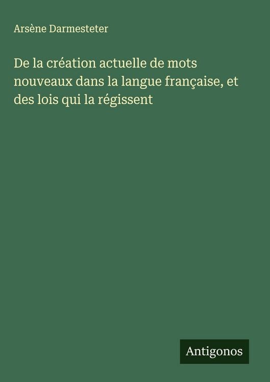 Produktbild: De la cr&eacute;ation actuelle de mots nouveaux dans la langue fran&ccedil;aise, et des lois qui la r&eacute;gissent