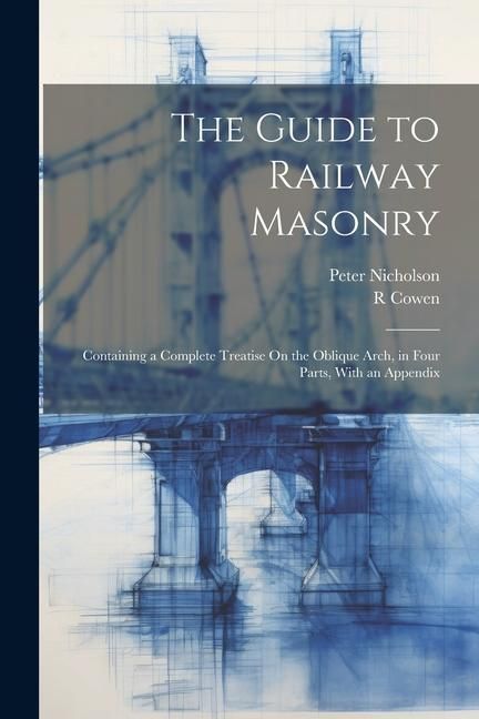 Produktbild: The Guide to Railway Masonry: Containing a Complete Treatise On the Oblique Arch, in Four Parts, With an Appendix