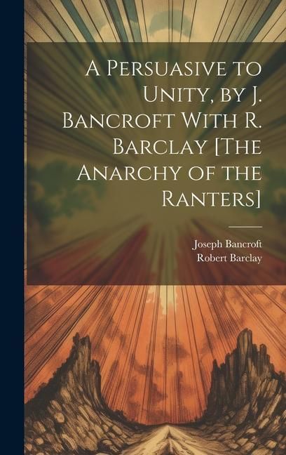 Produktbild: A Persuasive to Unity, by J. Bancroft With R. Barclay [The Anarchy of the Ranters]