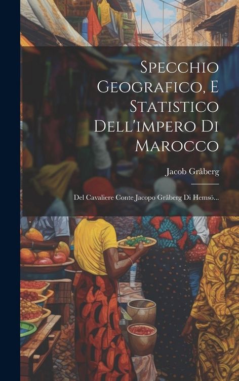 Produktbild: Specchio Geografico, E Statistico Dell'impero Di Marocco: Del Cavaliere Conte Jacopo Gr&aring;berg Di Hems&ouml;...