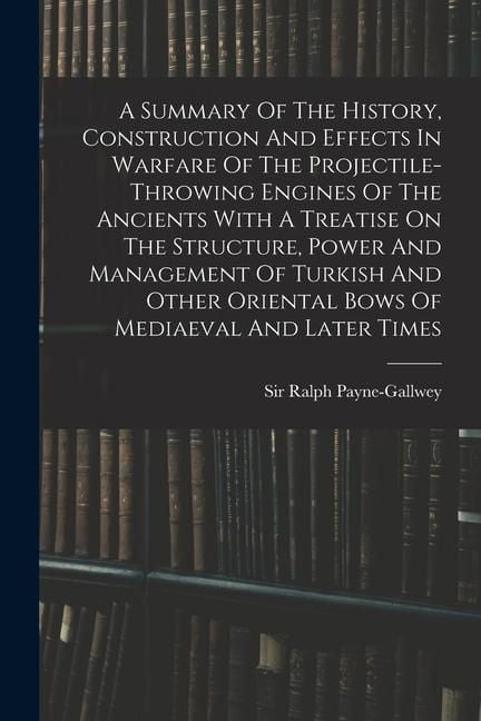 Produktbild: A Summary Of The History, Construction And Effects In Warfare Of The Projectile-throwing Engines Of The Ancients With A Treatise On The Structure, Pow