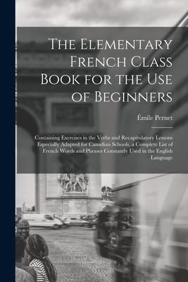 Produktbild: The Elementary French Class Book for the Use of Beginners [microform]: Containing Exercises in the Verbs and Recapitulatory Lessons Especially Adapted