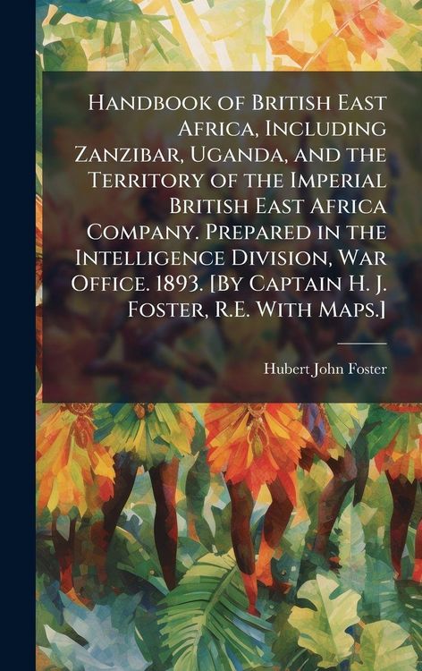 Produktbild: Handbook of British East Africa, Including Zanzibar, Uganda, and the Territory of the Imperial British East Africa Company. Prepared in the Intelligen
