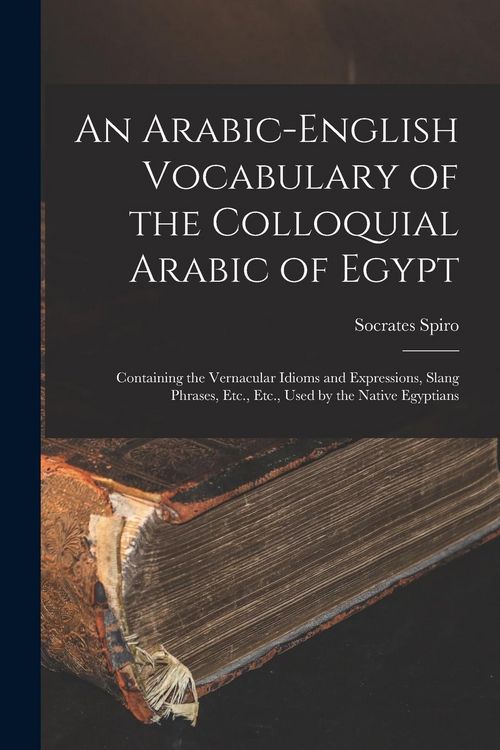 Produktbild: An Arabic-English Vocabulary of the Colloquial Arabic of Egypt: Containing the Vernacular Idioms and Expressions, Slang Phrases, Etc., Etc., Used by t
