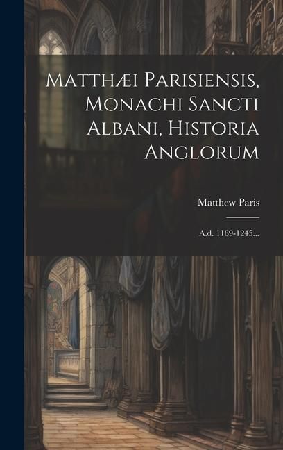 Produktbild: Matth&aelig;i Parisiensis, Monachi Sancti Albani, Historia Anglorum: A.d. 1189-1245...
