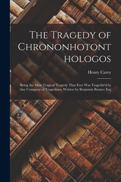 Produktbild: The Tragedy of Chrononhotonthologos: Being the Most Tragical Tragedy That Ever Was Tragediz'd by Any Company of Tragedians. Written by Benjamin Bounce