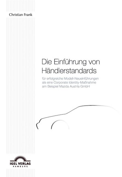 Produktbild: Die Einf&uuml;hrung von H&auml;ndlerstandards f&uuml;r erfolgreiche Modell-Neueinf&uuml;hrungen als eine Corporate Identity-Ma&szlig;nahme am Beispiel der Mazda Austria GmbH