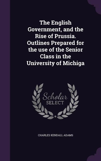 Produktbild: The English Government, and the Rise of Prussia. Outlines Prepared for the use of the Senior Class in the University of Michiga