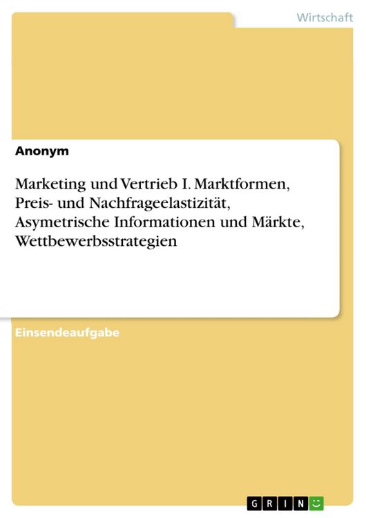 Produktbild: Marketing und Vertrieb I. Marktformen, Preis- und Nachfrageelastizit&auml;t, Asymetrische Informationen und M&auml;rkte, Wettbewerbsstrategien