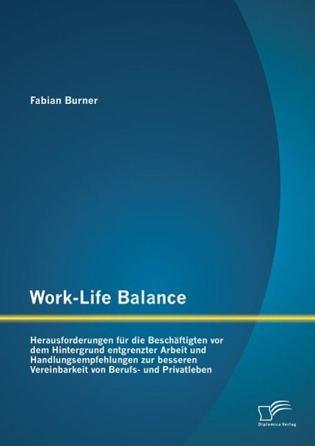 Produktbild: Work-Life Balance: Herausforderungen f&uuml;r die Besch&auml;ftigten vor dem Hintergrund entgrenzter Arbeit und Handlungsempfehlungen zur besseren Vereinbarkeit