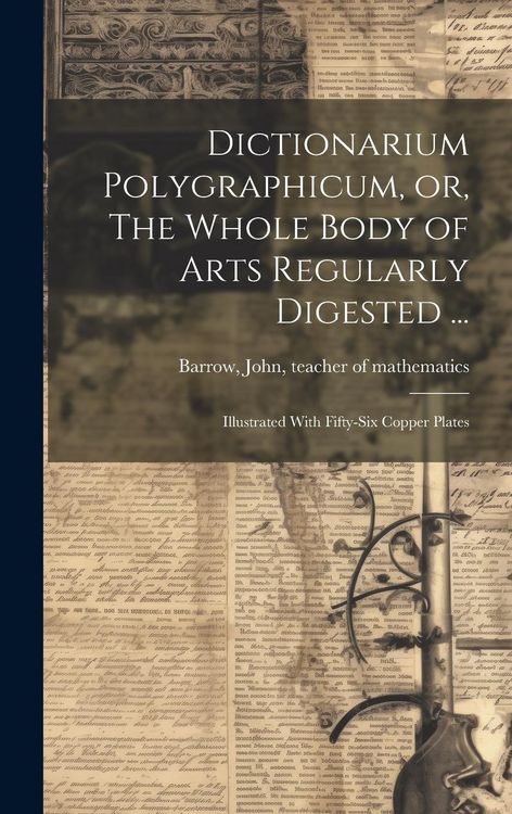 Produktbild: Dictionarium Polygraphicum, or, The Whole Body of Arts Regularly Digested ...: Illustrated With Fifty-six Copper Plates