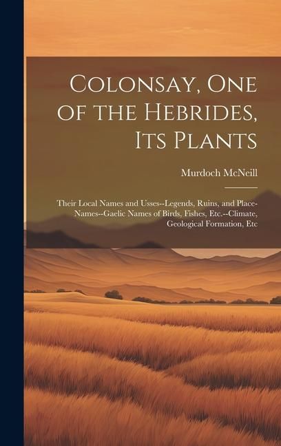 Produktbild: Colonsay, one of the Hebrides, its Plants: Their Local Names and Usses--legends, Ruins, and Place-names--Gaelic Names of Birds, Fishes, Etc.--climate,