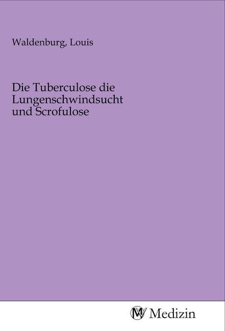 Produktbild: Die Tuberculose die Lungenschwindsucht und Scrofulose
