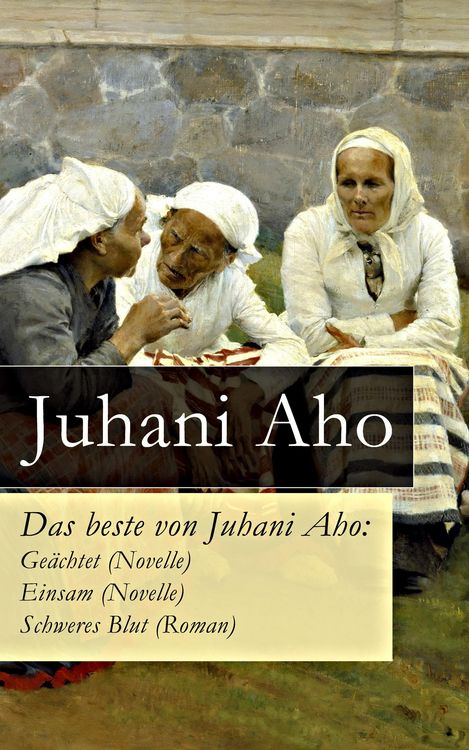 Produktbild: Das beste von Juhani Aho: Ge&auml;chtet (Novelle) + Einsam (Novelle) + Schweres Blut (Roman)