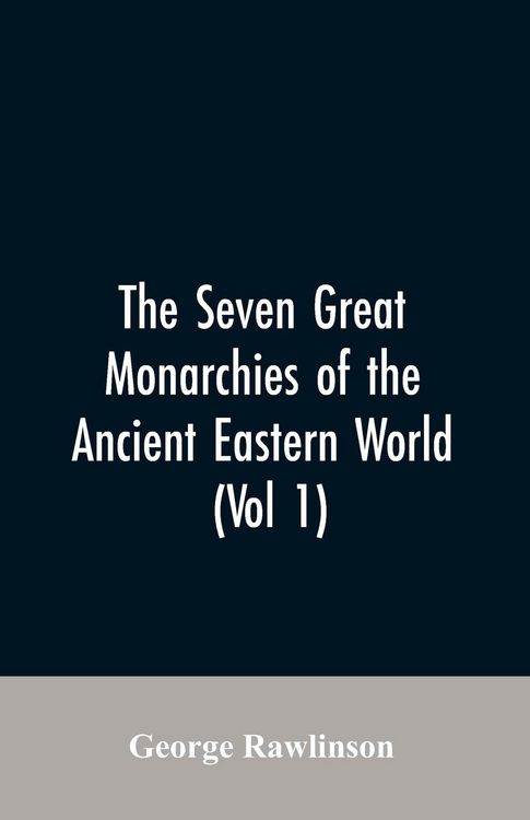 Produktbild: The Seven Great Monarchies Of The Ancient Eastern World, (Vol 1) The History, Geography, And Antiquities Of Chaldaea, Assyria, Babylon, Media, Persia,