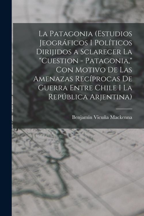 Produktbild: La Patagonia (estudios jeogr&aacute;ficos i pol&iacute;ticos dirijidos a sclarecer la "cuestion - Patagonia," con motivo de las amenazas rec&iacute;procas de guerra entre