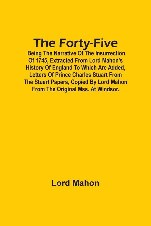 Produktbild: The Forty-Five; Being The Narrative Of The Insurrection Of 1745, Extracted From Lord Mahon'S History Of England To Which Are Added, Letters Of Prince Charles Stuart From The Stuart Papers, Copied By Lord Mahon From The Original Mss. At Windsor.