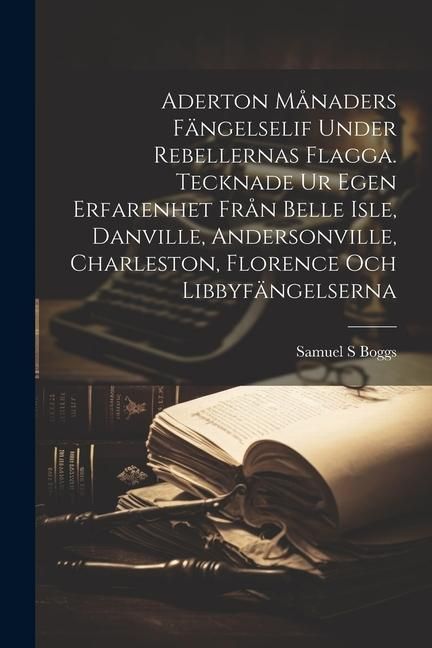 Produktbild: Aderton m&aring;naders f&auml;ngelselif under rebellernas Flagga. Tecknade ur egen erfarenhet fr&aring;n Belle Isle, Danville, Andersonville, Charleston, Florence och
