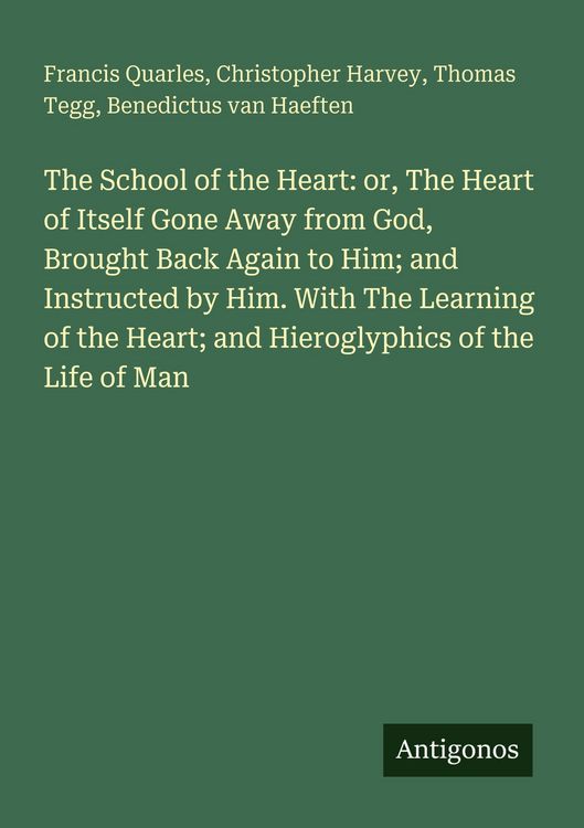 Produktbild: The School of the Heart: or, The Heart of Itself Gone Away from God, Brought Back Again to Him; and Instructed by Him. With The Learning of the Heart; and Hieroglyphics of the Life of Man