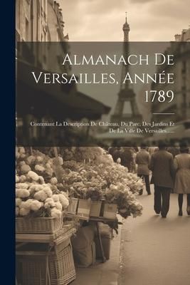 Produktbild: Almanach De Versailles, Ann&eacute;e 1789: Contenant La Description De Ch&acirc;teau, Du Parc, Des Jardins Et De La Ville De Versailles......