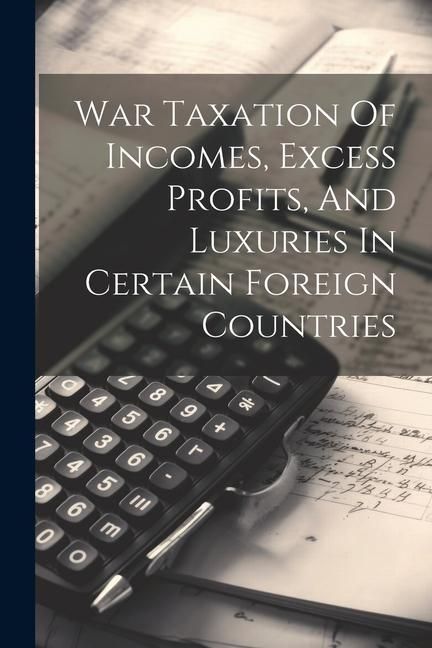 Produktbild: War Taxation Of Incomes, Excess Profits, And Luxuries In Certain Foreign Countries