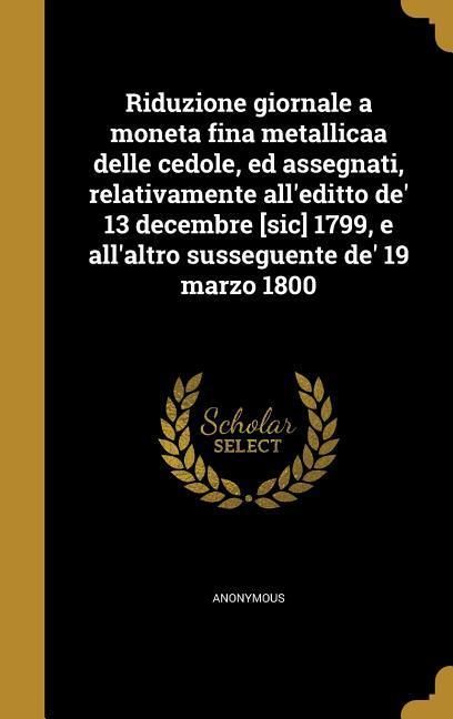 Produktbild: Riduzione giornale a moneta fina metallicaa delle cedole, ed assegnati, relativamente all'editto de' 13 decembre [sic] 1799, e all'altro susseguente d