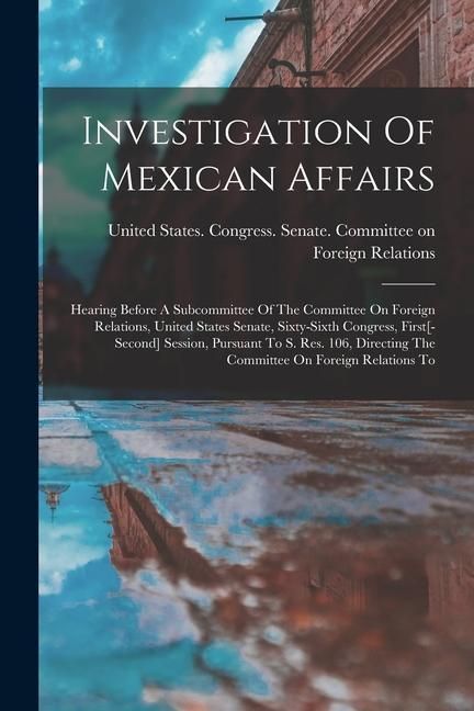 Produktbild: Investigation Of Mexican Affairs: Hearing Before A Subcommittee Of The Committee On Foreign Relations, United States Senate, Sixty-sixth Congress, Fir