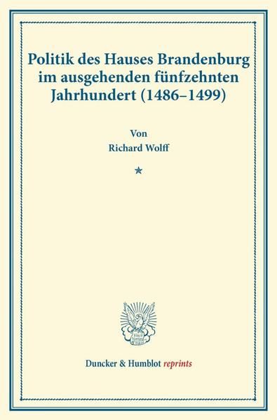 Produktbild: Politik des Hauses Brandenburg im ausgehenden f&uuml;nfzehnten Jahrhundert (1486&ndash;1499).