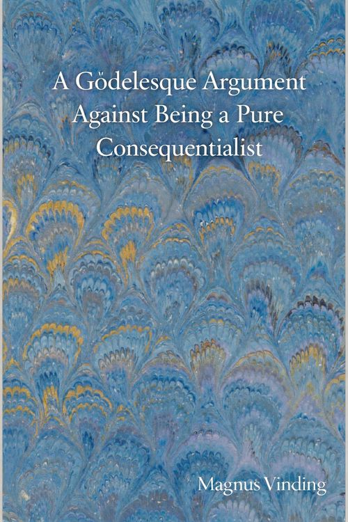 Produktbild: A G&ouml;delesque Argument Against Being a Pure Consequentialist